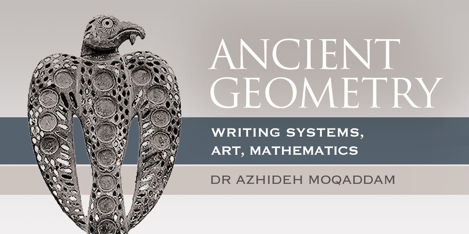 Ancient Geometry: Writing Systems, Art, Mathematics by Dr. Azhideh Moqaddam Bradshaw Foundation