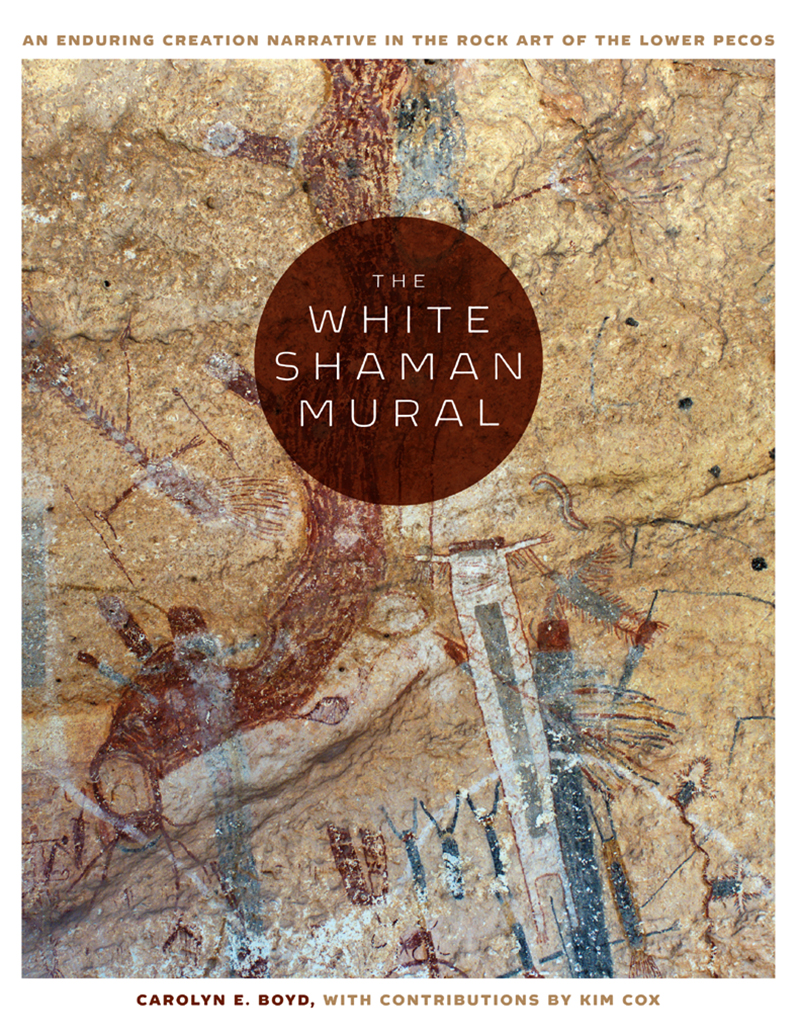 The White Shaman Mural: An Enduring Creation Narrative in the Rock Art of the Lower Pecos Carolyn E. Boyd